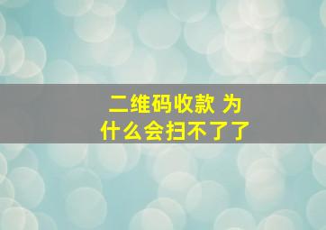 二维码收款 为什么会扫不了了